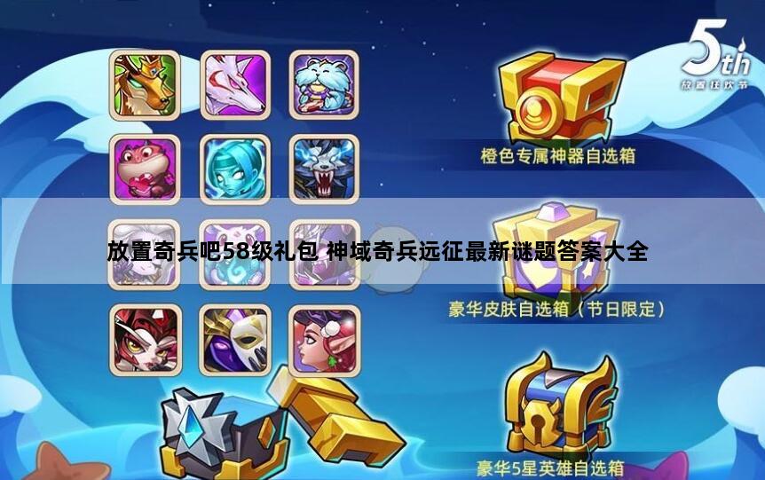 放置奇兵吧58级礼包 神域奇兵远征最新谜题答案大全